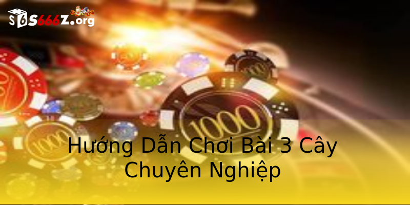 Hướng Dẫn Chơi Bài 3 Cây Chuyên Nghiệp Hướng Dẫn Chơi Bài 3 Cây Chuyên Nghiệp