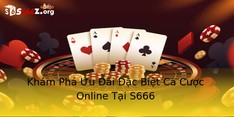 Khám Phá Ưu Đãi Đặc Biệt Cá Cược Online Tại S666 Khám Phá Ưu Đãi Đặc Biệt Cá Cược Online Tại S666