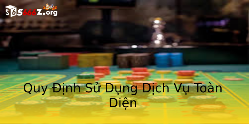 Quy Định Sử Dụng Dịch Vụ Toàn Diện Quy Định Sử Dụng Dịch Vụ Toàn Diện