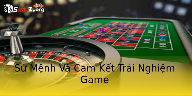 Sứ Mệnh Và Cam Kết Trải Nghiệm Game Sứ Mệnh Và Cam Kết Trải Nghiệm Game